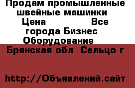 Продам промышленные швейные машинки › Цена ­ 100 000 - Все города Бизнес » Оборудование   . Брянская обл.,Сельцо г.